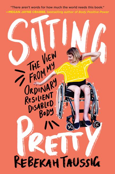 Taussig, Rebekah / Sitting Pretty: The View From My Ordinary Resilient Disabled Body