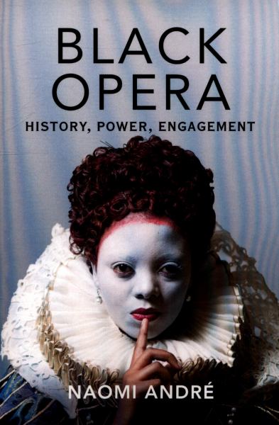 Andre, Naomi / Black Opera: History, Power, Engagement