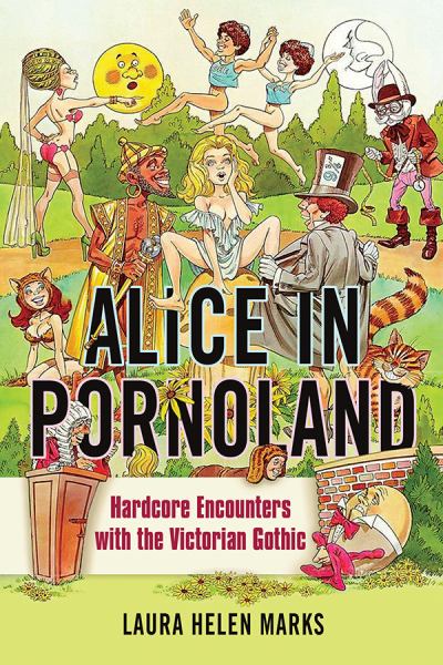 Marks, Laura Helen / Alice In Pornoland: Hardcore Encounters With The Victorian Gothic