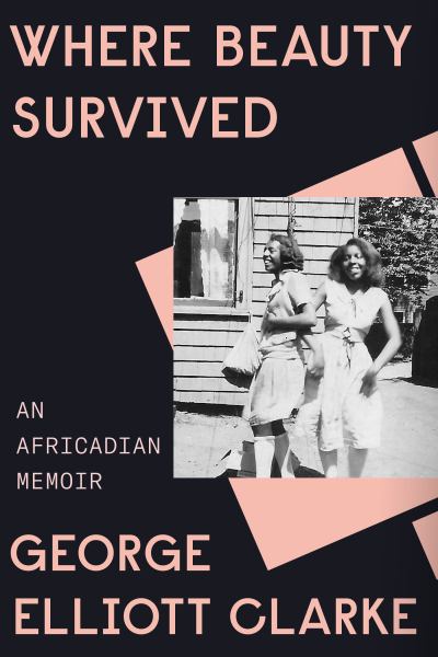 Clarke, George Elliott / Where Beauty Survived: An Africadian Memoir