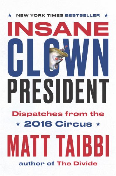 Taibbi, Matt & Juhasz, Victor / Insane Clown President: Dispatches From The 2016 Circus