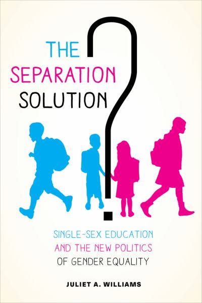 Williams, Juliet A. / Separation Solution? Single-Sex Education And The New Politics Of Gender Equalit