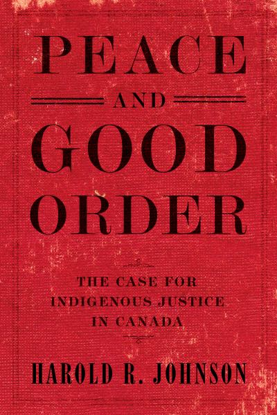 Johnson, Harold / Peace And Good Order: The Case For Indigenous Justice In Canada