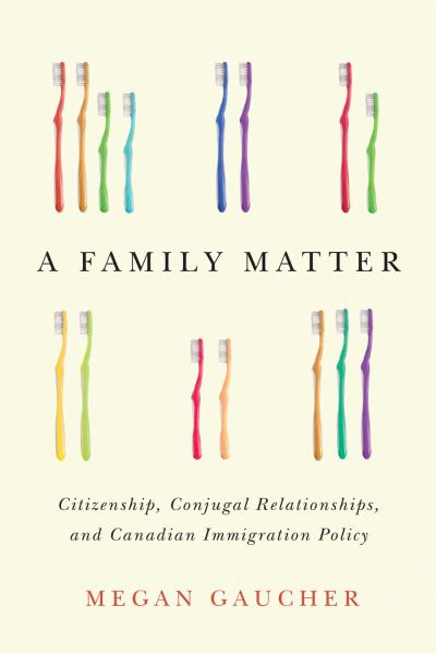Gaucher, Megan / Family Matter: Citizenship, Conjugal Realationships, And Canadian Immigration Po