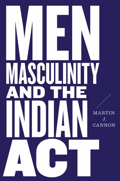 Cannon, Martin J. / Men, Masculinity, And The Indian Act