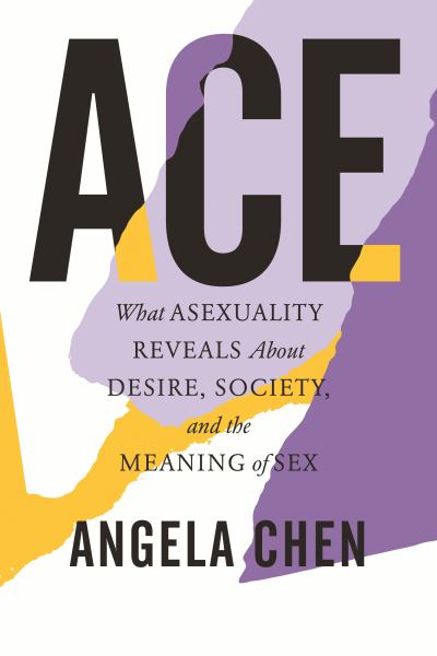 Chen, Angela / Ace:What Asexuality Reveals About Desire, Society, And The Meaning Of Sex