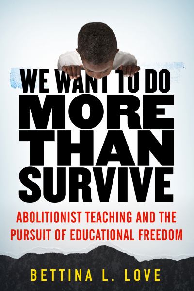 Love, Bettina / We Want To Do More Than Survive: Abolitionist Teaching And The Pursuit Of Educat