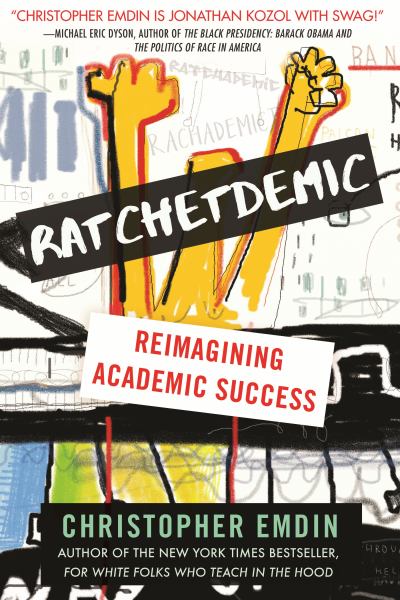 Emdin, Christopher / Ratchetdemic:Reimagining Academic Success