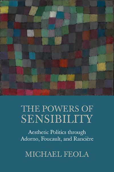 Feola, Michael / Powers Of Sensibility: Aesthetic Politics Through Adorno, Foucault And Ranciere