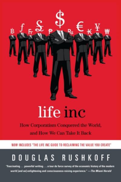 Rushkoff, Douglas / Life Inc.: How Corporations Conquered The World And How We Can Take It Back