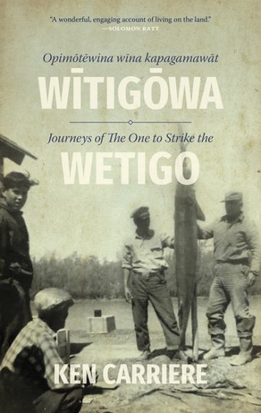 Carriere, Ken / Opimotewina wina kapagamawat Witigowa / Journeys of The One to Strike the Wetigo