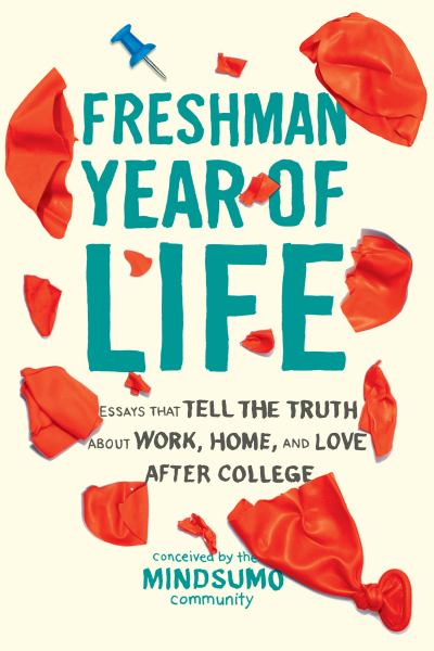 MindSumo / Freshman Year of Life: Essays That Tell the Truth About Work, Home, and Love After College