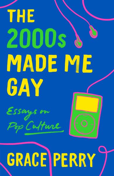 9781250760142 / Perry, Grace / 2000S Made Me Gay: Essays On Pop Culture / TR