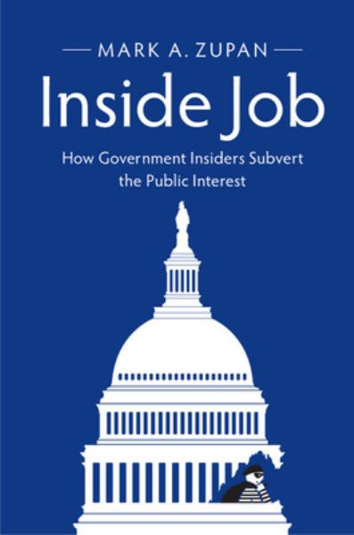 Zupan, Mark A. / Inside Job: How Government Insiders Subvert The Public Interest