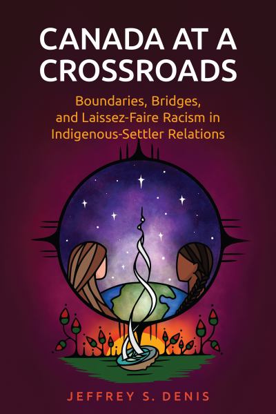 Denis, Jeffrey / Canada At A Crossroads:Boundaries, Bridges, And Laissez-Faire Racism In Indigeno