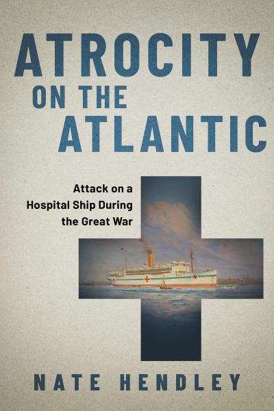 9781459751347 / Atrocity on the Atlantic: Attack on a Hospital Ship During the Great War / Hendley