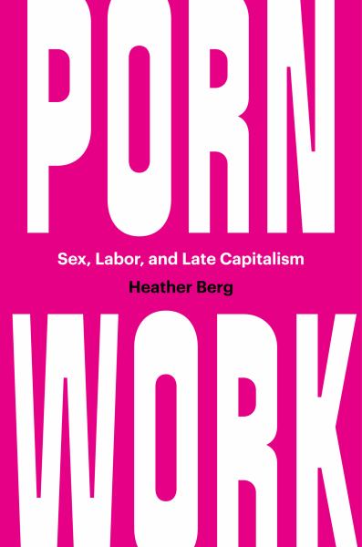 9781469661926 / Berg, Heather / Porn Work: Sex, Labor, And Late Capitalism / TR