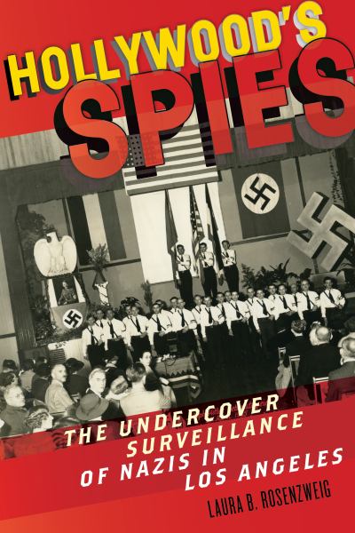 Rosenzweig, Laura B. / Hollywood'S Spies: The Undercover Surveillance Of Nazis In Los Angeles