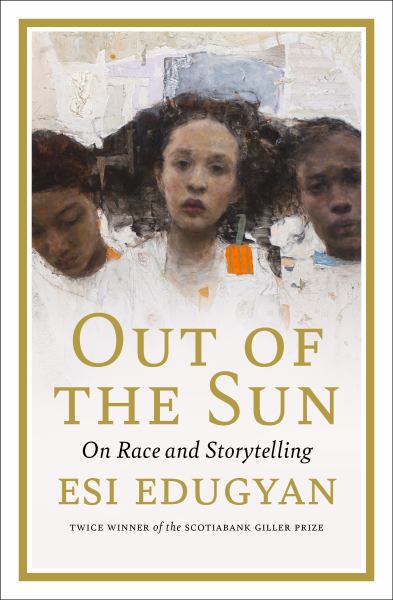 Edugyan, Esi / Out Of The Sun: On Art, Race, And History