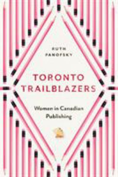 Panofsky, Ruth / Toronto Trailblazers: Women In Canadian Publishing