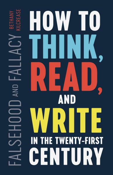 Kilcrease, Bethany / Falsehood And Fallacy: How To Think, Read, And Write In The Twenty-First Century