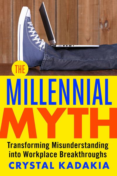 Kadakia, Crystal / Millennial Myth: Transforming Misunderstanding Into Workplace Breakthroughs