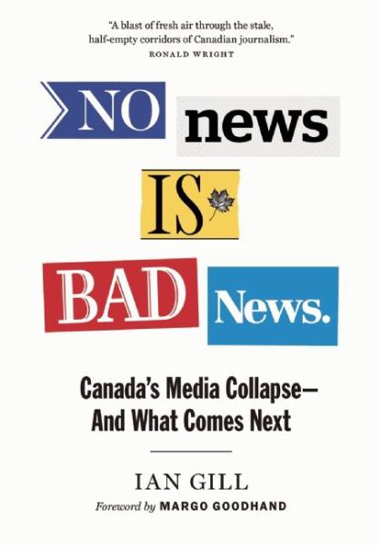 Gill, Ian / No News Is Bad News: Canada'S Media Collapse--And What Comes Next