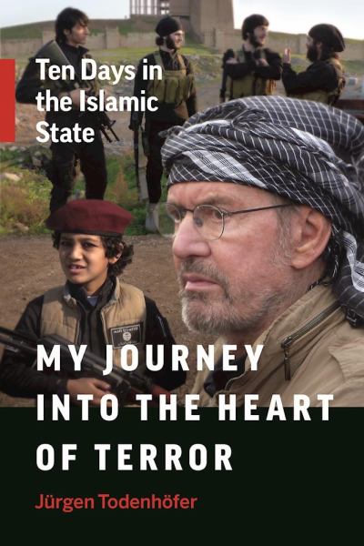 Todenhofer, Jurgen / My Journey Into The Heart Of Terror: Ten Days In The Islamic State