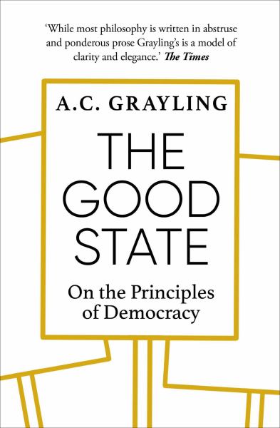 9781786079329 / Grayling, A. C. / Good State: On The Principles Of Democracy / TR